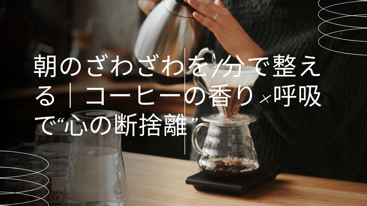 朝のざわざわを1分で整える｜コーヒーの香り×呼吸で“心の断捨離”
